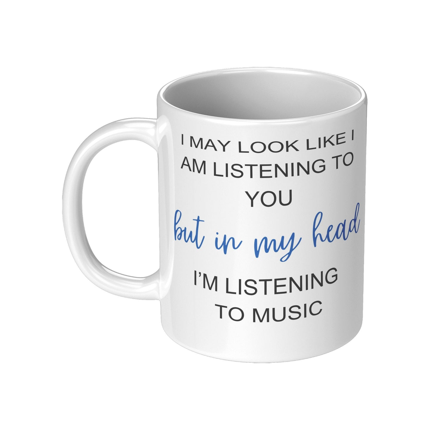 I May Look Like I am Listening to You, but in my head, I'm Listening to Music, Music Mugs, I Love Music.