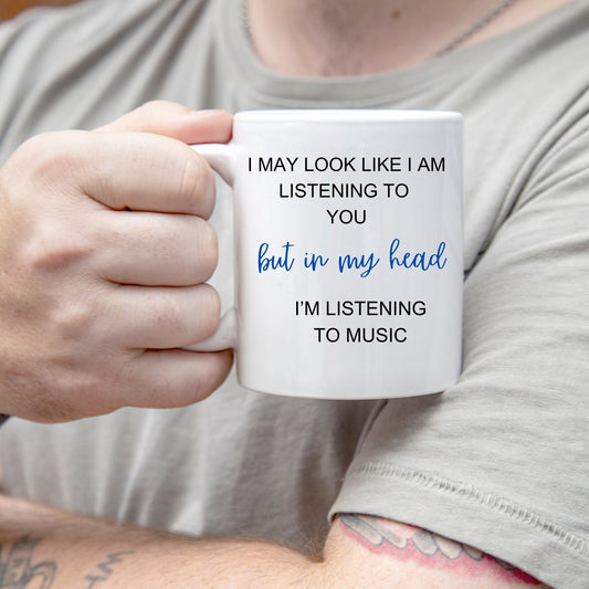 I May Look Like I am Listening to You, but in my head, I'm Listening to Music, Music Mugs, I Love Music.