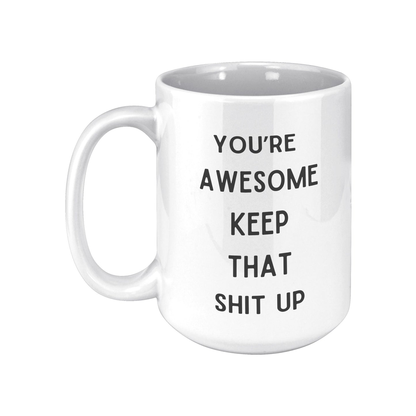 You're Awesome Keep That Shit Up Coffee Mug, You're Awesome Coffee Mug, Keep That Shit Up Coffee Mug, Your Awesome Keep That Shit Up Mug