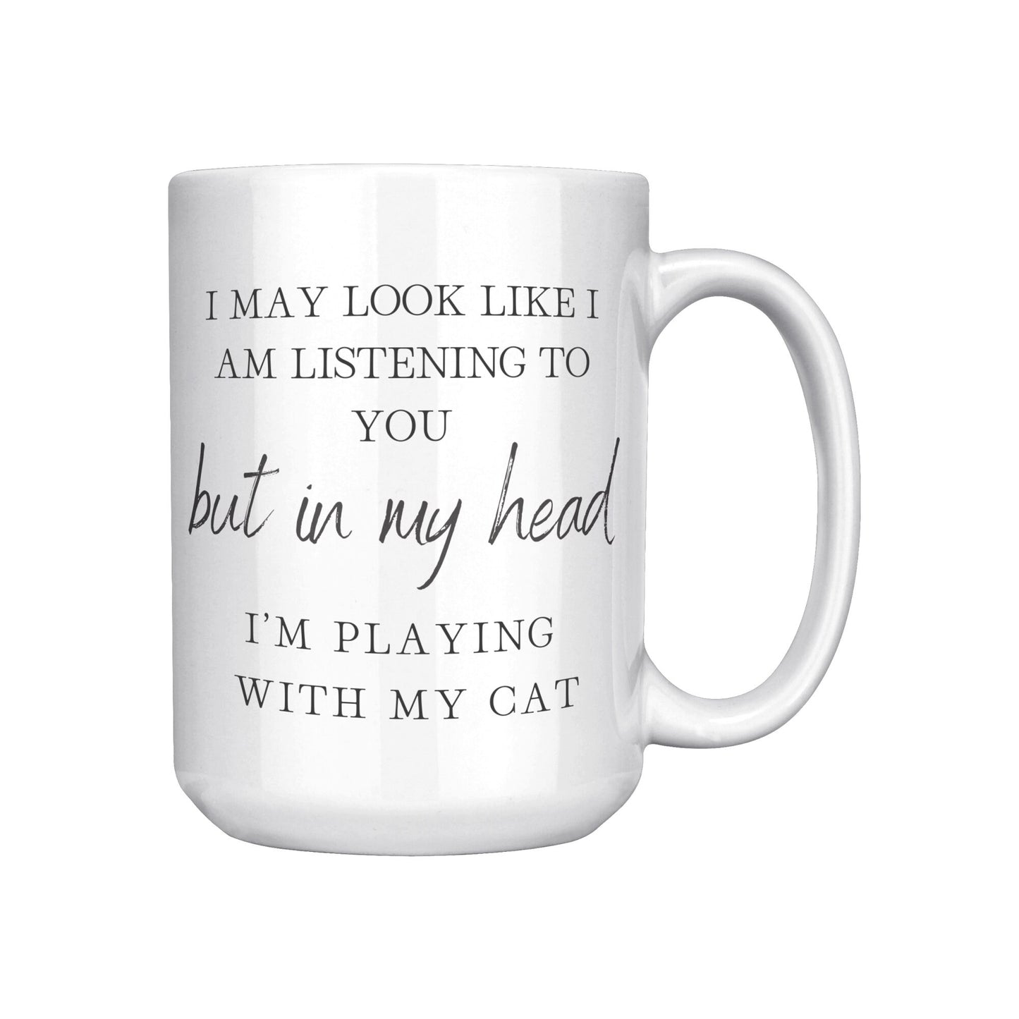 I May Look Like I Am Listening to You, But in My Head, I am Playing with my Cat, Cat Lover Coffee Mug