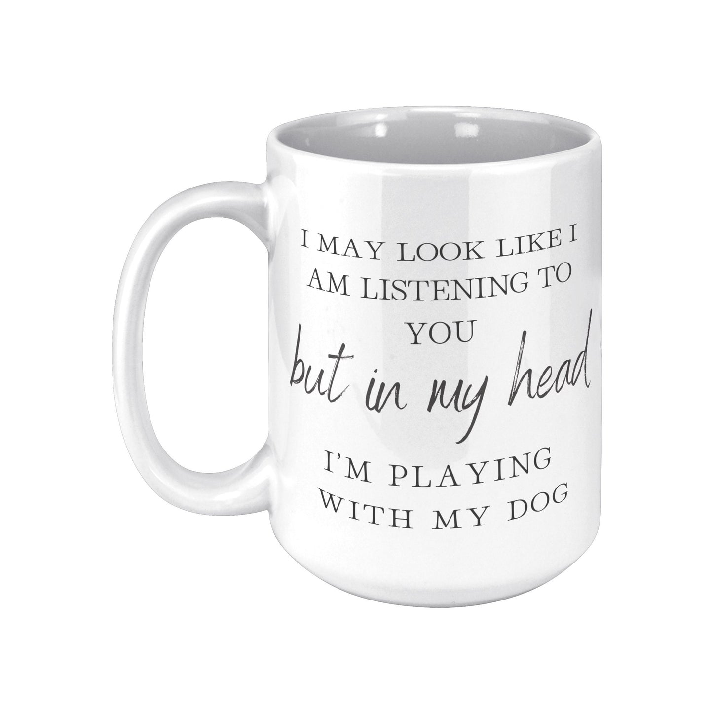 I May Look Like I Am Listening to You, But in My Head, I am Playing with my Dog, Dog Lover Mug