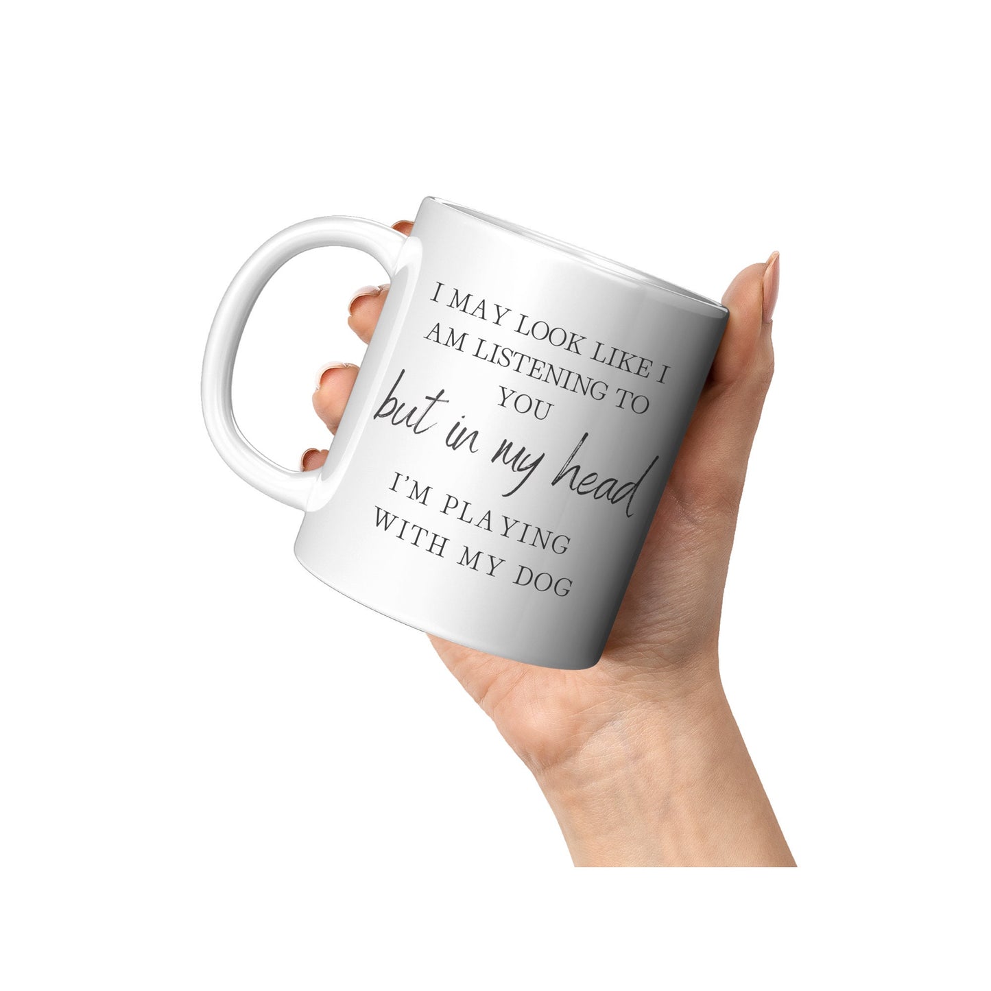 I May Look Like I Am Listening to You, But in My Head, I am Playing with my Dog, Dog Lover Mug