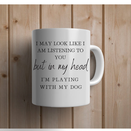 I May Look Like I Am Listening to You, But in My Head, I am Playing with my Dog, Dog Lover Mug