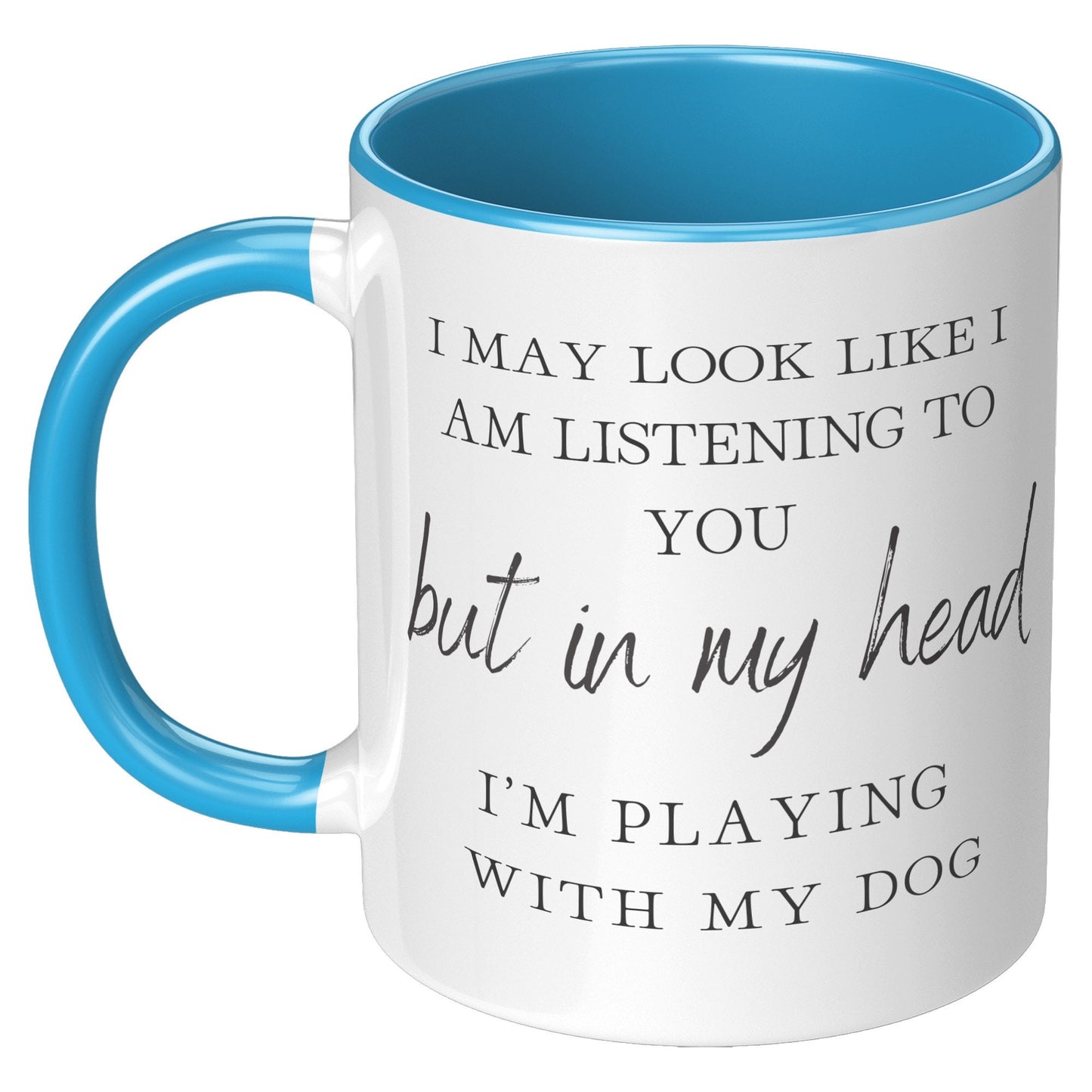 I May Look Like I Am Listening to You, But in My Head, I am Playing with my Dog, Dog Lover Mug