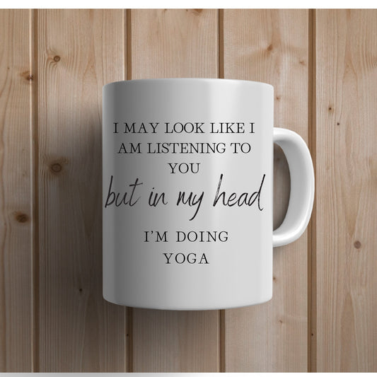 I May Look Like I Am Listening to You but in My Head, I'm Doing Yoga. I'm Doing Yoga Coffee Mug. Yoga Coffee Mug.