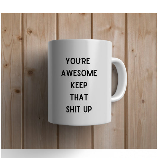 You're Awesome Keep That Shit Up Coffee Mug, You're Awesome Coffee Mug, Keep That Shit Up Coffee Mug, Your Awesome Keep That Shit Up Mug