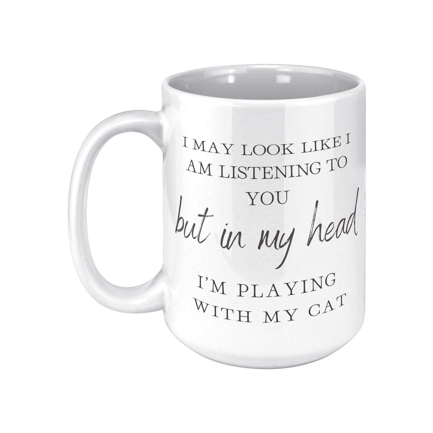 I May Look Like I Am Listening to You, But in My Head, I am Playing with my Cat, Cat Lover Coffee Mug