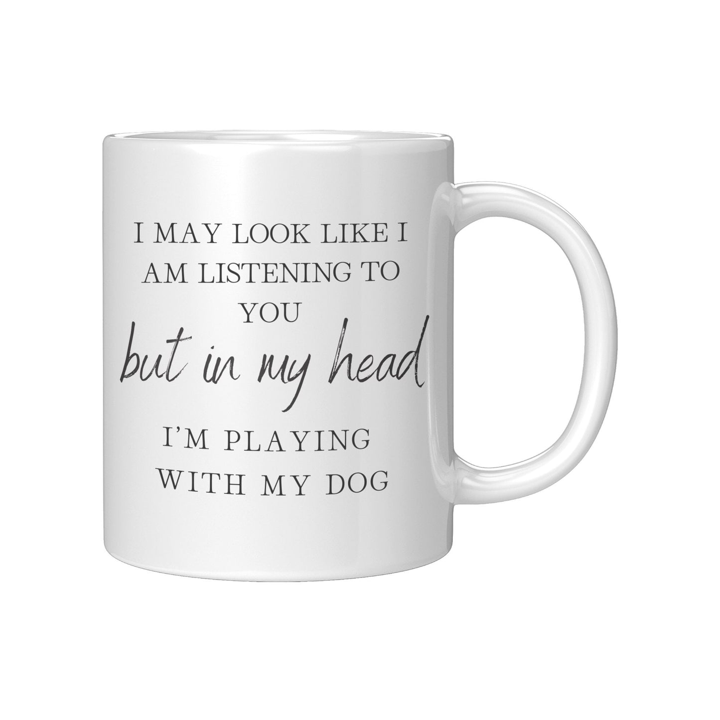 I May Look Like I Am Listening to You, But in My Head, I am Playing with my Dog, Dog Lover Mug