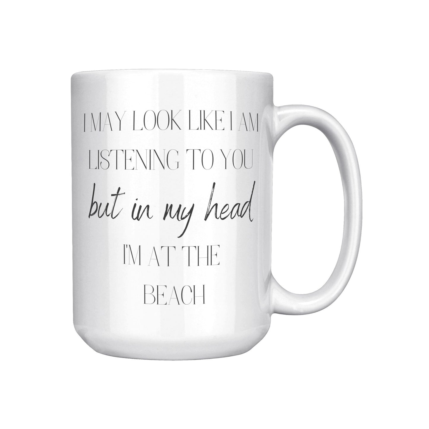 I May Look Like I am Listening to You but In My Head I'm At the Beach, I'm At the Beach Coffee Mug