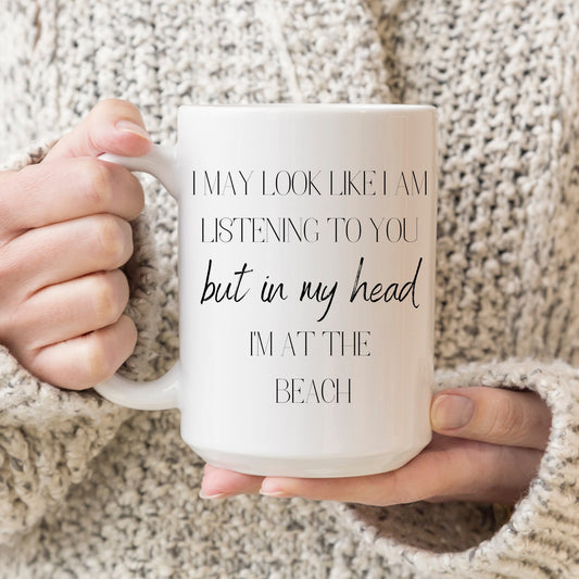 I May Look Like I am Listening to You but In My Head I'm At the Beach, I'm At the Beach Coffee Mug