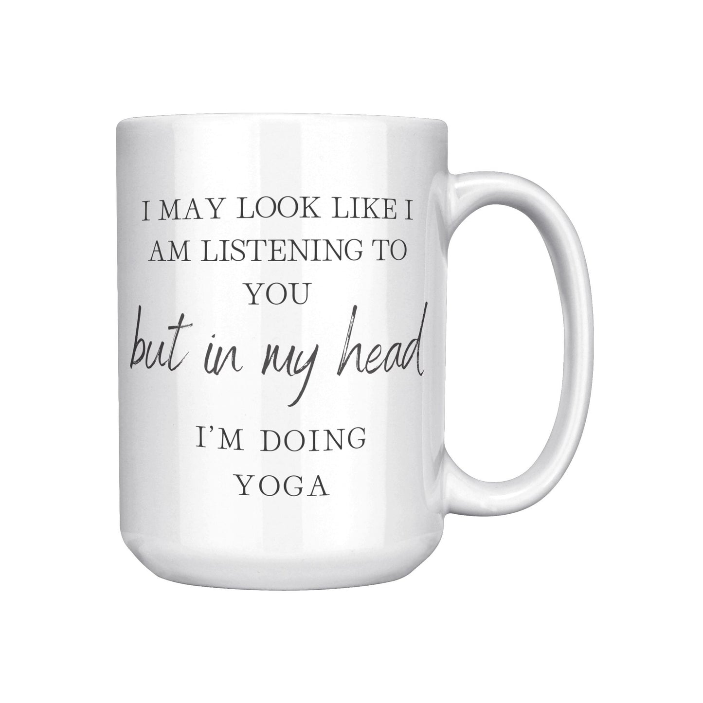 I May Look Like I Am Listening to You but in My Head, I'm Doing Yoga. I'm Doing Yoga Coffee Mug. Yoga Coffee Mug.